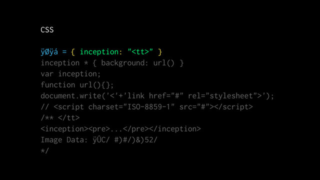 CSS
ÿØÿá = { inception: "<tt>" }
inception * { background: url() }
var inception;
function url(){};
document.write('<'+'link href="#" rel="stylesheet">');
// 
/** </tt>
<pre>...</pre>
Image Data: ÿÛC/ #)#/)&)52/
*/
