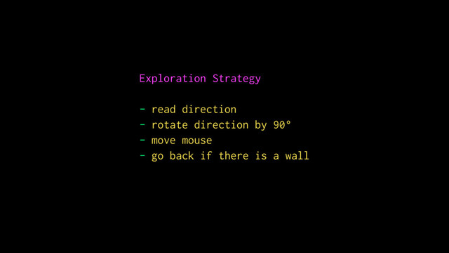 Exploration Strategy
- read direction
- rotate direction by 90°
- move mouse
- go back if there is a wall
