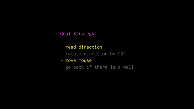 Goal Strategy
- read direction 
rotate direction by 90°
- move mouse
- go back if there is a wall
