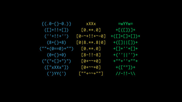 {(.0-{}-0.)} xXXx =wYYw=
([]+!!+[]) [0.**.0] +[([])]+
(''+!!+'') [0-~+!!+~-0] +([]+[]+[])+
(8+{}+8) [0|8.**.8|0] +([]||[])+
(""+(0==0)+"") [0.**.0] +[]+''+[]+
(0+{}+0) [8-!!-8] +(''||'')+
("("+[]+")") [0+~~+0] +""+''+""+
(["xXXx"]) [0+~~+0] +([""])+
(')YY(') [""+~~+""] //-!!-\\
