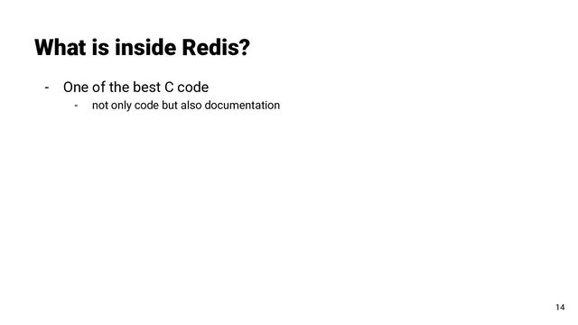 - One of the best C code
- not only code but also documentation
What is inside Redis?
14
