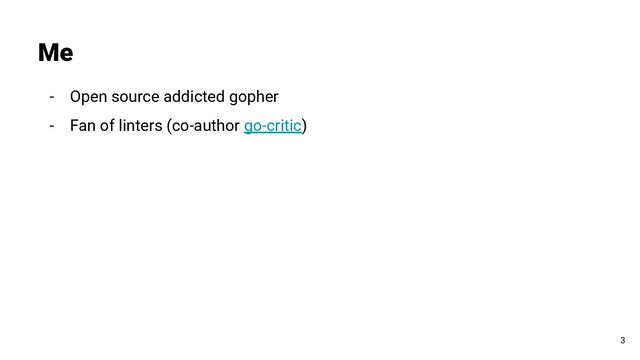 - Open source addicted gopher
- Fan of linters (co-author go-critic)
Me
3
