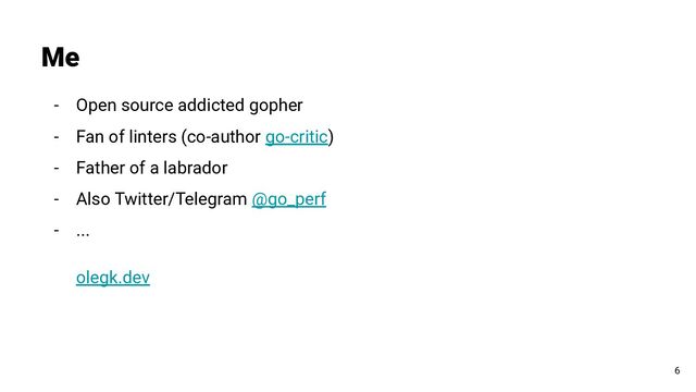 - Open source addicted gopher
- Fan of linters (co-author go-critic)
- Father of a labrador
- Also Twitter/Telegram @go_perf
- ...
olegk.dev
Me
6
