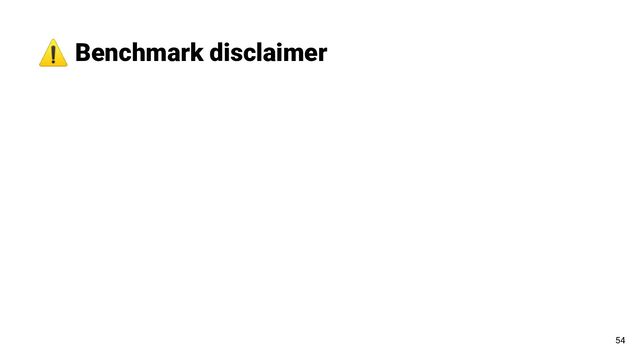 ⚠ Benchmark disclaimer
54
