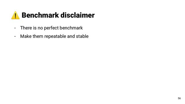 - There is no perfect benchmark
- Make them repeatable and stable
⚠ Benchmark disclaimer
56
