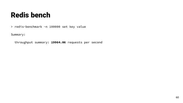 > redis-benchmark -n 100000 set key value
Summary:
throughput summary: 19964.06 requests per second
Redis bench
60
