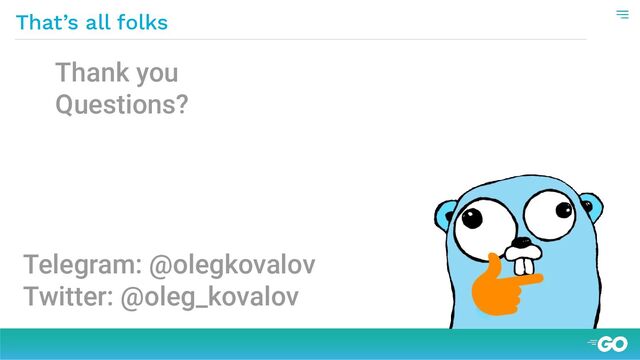 Thank you
Questions?
Telegram: @olegkovalov
Twitter: @oleg_kovalov
That’s all folks
