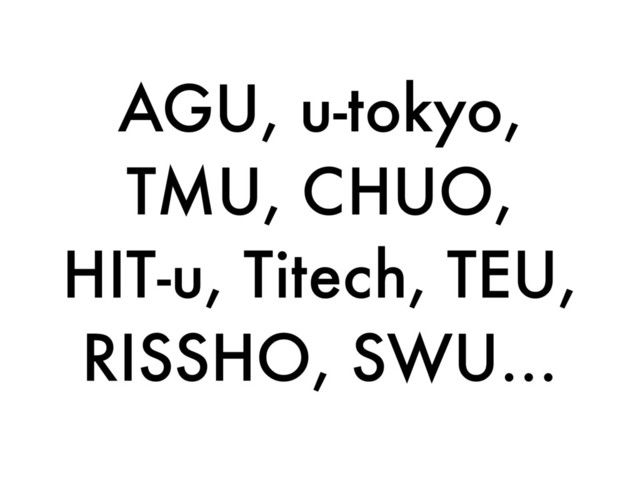 AGU, u-tokyo,
TMU, CHUO,
HIT-u, Titech, TEU,
RISSHO, SWU…
