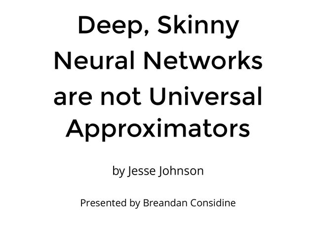 Deep, Skinny
Neural Networks
are not Universal
Approximators
by Jesse Johnson
Presented by Breandan Considine
