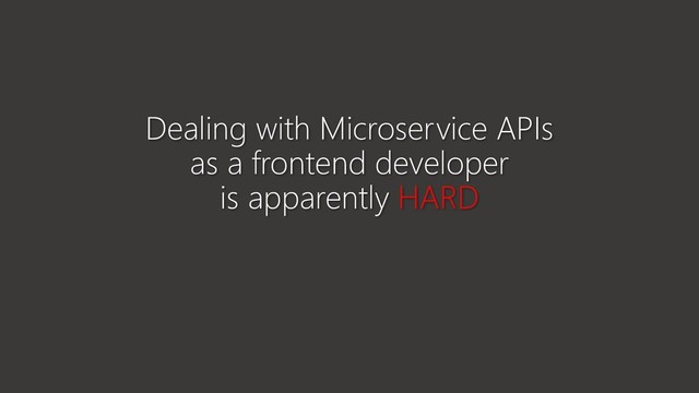 Dealing with Microservice APIs
as a frontend developer
is apparently HARD
