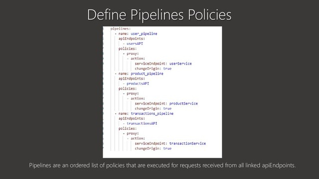 Define Pipelines Policies
Pipelines are an ordered list of policies that are executed for requests received from all linked apiEndpoints.
