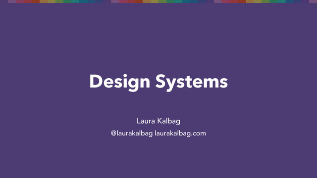 Design Systems
Laura Kalbag
@laurakalbag laurakalbag.com
