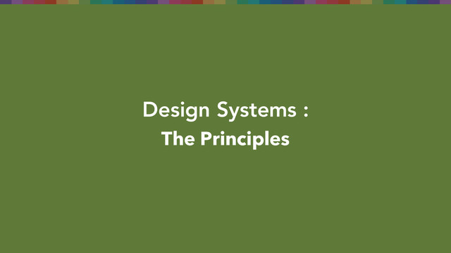 Design Systems :
The Principles
