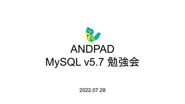 ANDPAD
MySQL v5.7 勉強会
2022.07.28
