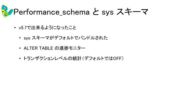 Performance_schema と sys スキーマ 
• v5.7で出来るようになったこと 
• sys スキーマがデフォルトでバンドルされた 
• ALTER TABLE の進捗モニター 
• トランザクションレベルの統計（デフォルトではOFF） 
