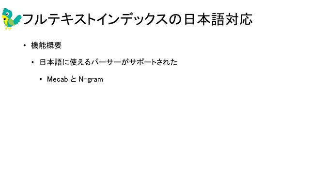 フルテキストインデックスの日本語対応 
• 機能概要 
• 日本語に使えるパーサーがサポートされた 
• Mecab と N-gram 
