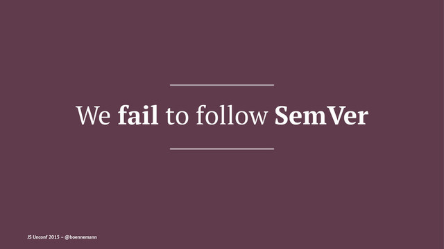 We fail to follow SemVer
JS Unconf 2015 – @boennemann
