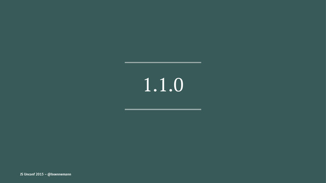 1.1.0
JS Unconf 2015 – @boennemann
