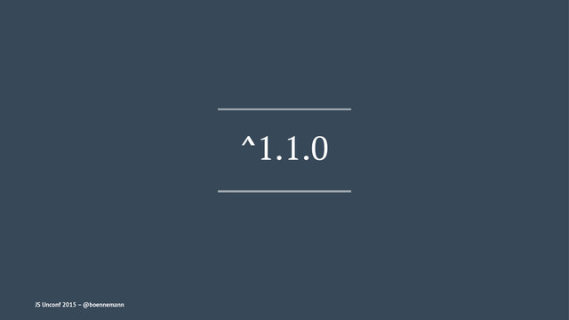 ^1.1.0
JS Unconf 2015 – @boennemann
