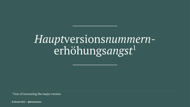 Hauptversionsnummern-
erhöhungsangst1
1 Fear of increasing the major version
JS Unconf 2015 – @boennemann
