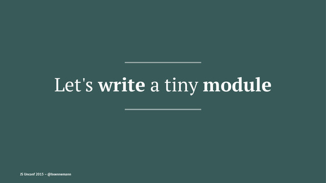Let's write a tiny module
JS Unconf 2015 – @boennemann

