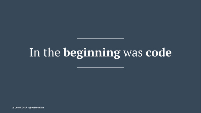 In the beginning was code
JS Unconf 2015 – @boennemann

