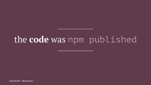 the code was npm published
JS Unconf 2015 – @boennemann
