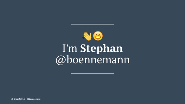 !"
I'm Stephan
@boennemann
JS Unconf 2015 – @boennemann
