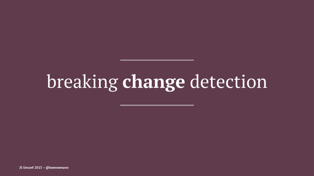 breaking change detection
JS Unconf 2015 – @boennemann
