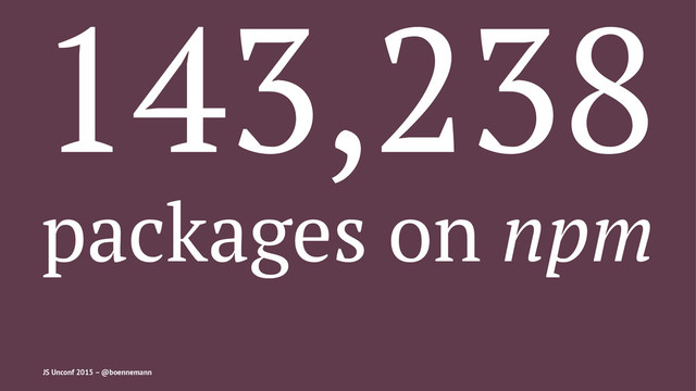 143,238
packages on npm
JS Unconf 2015 – @boennemann
