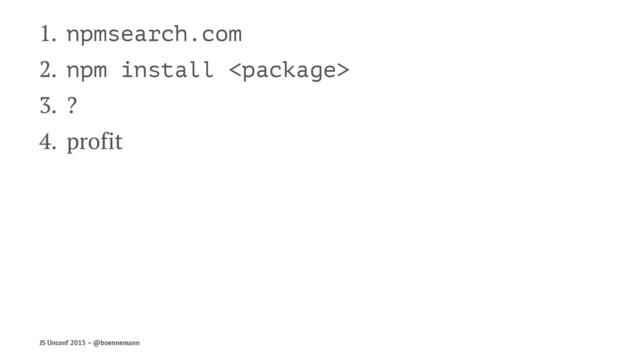 1. npmsearch.com
2. npm install 
3. ?
4. profit
JS Unconf 2015 – @boennemann
