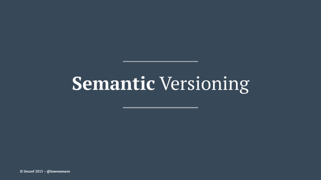 Semantic Versioning
JS Unconf 2015 – @boennemann
