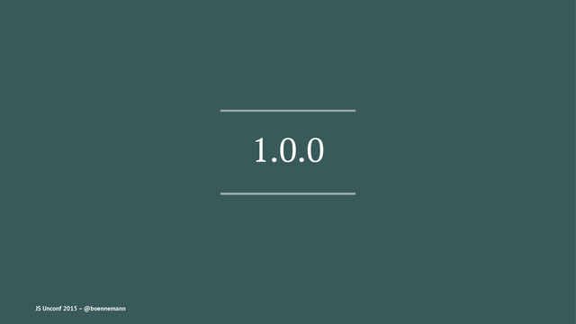 1.0.0
JS Unconf 2015 – @boennemann
