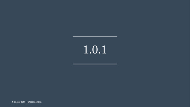 1.0.1
JS Unconf 2015 – @boennemann
