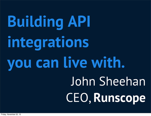 John Sheehan
CEO, Runscope
Building API
integrations
you can live with.
Friday, November 22, 13
