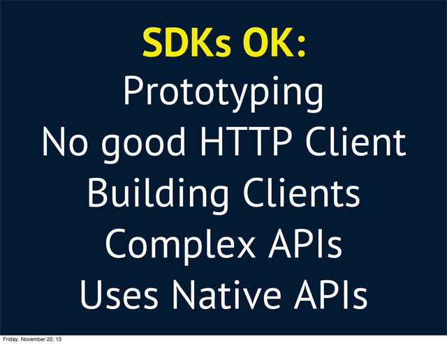 SDKs OK:
Prototyping
No good HTTP Client
Building Clients
Complex APIs
Uses Native APIs
Friday, November 22, 13
