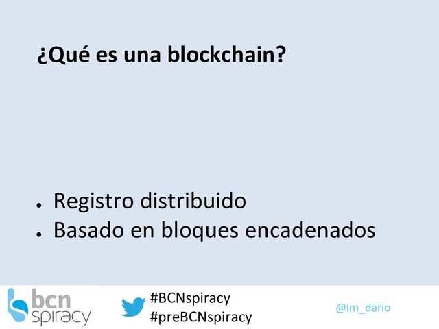 @im_dario
#BCNspiracy
#preBCNspiracy
¿Qué es una blockchain?
●
Registro distribuido
●
Basado en bloques encadenados
