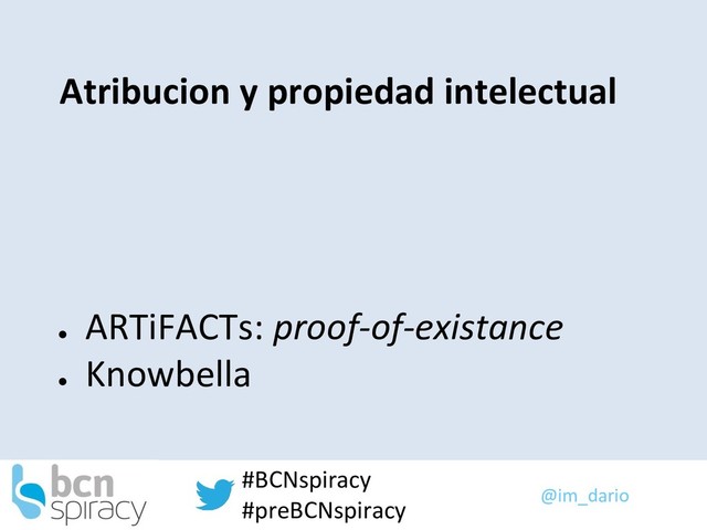 @im_dario
#BCNspiracy
#preBCNspiracy
Atribucion y propiedad intelectual
●
ARTiFACTs: proof-of-existance
●
Knowbella
