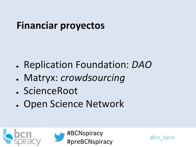 @im_dario
#BCNspiracy
#preBCNspiracy
Financiar proyectos
●
Replication Foundation: DAO
●
Matryx: crowdsourcing
●
ScienceRoot
●
Open Science Network
