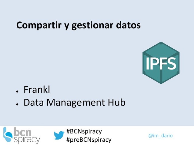 @im_dario
#BCNspiracy
#preBCNspiracy
Compartir y gestionar datos
●
Frankl
●
Data Management Hub
