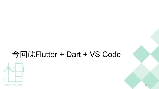 今回はFlutter + Dart + VS Code
26

