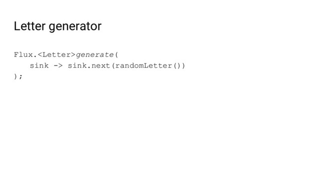 Letter generator
Flux.generate(
sink -> sink.next(randomLetter())
);
