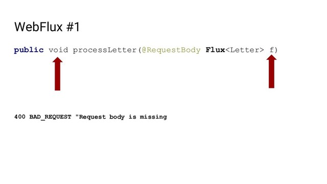 WebFlux #1
public void processLetter(@RequestBody Flux f)
400 BAD_REQUEST "Request body is missing
