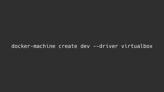 docker-machine create dev --driver virtualbox
