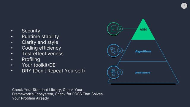• Security
• Runtime stability
• Clarity and style
• Coding efficiency
• Test effectiveness
• Profiling
• Your toolkit/DE
• DRY (Don’t Repeat Yourself)
Check Your Standard Library, Check Your
Framework’s Ecosystem, Check for FOSS That Solves
Your Problem Already
