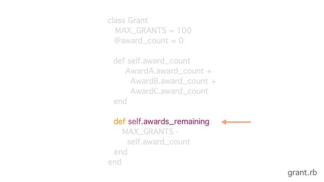 class Grant 
MAX_GRANTS = 100
@award_count = 0
def self.award_count
AwardA.award_count + 
AwardB.award_count + 
AwardC.award_count
end 
 
def self.awards_remaining
MAX_GRANTS -
self.award_count
end
end
grant.rb
