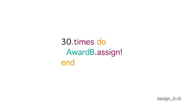 30.times do
AwardB.assign!
end
assign_b.rb
