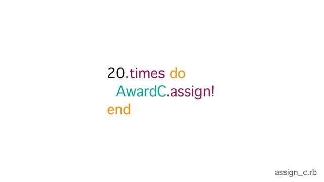 20.times do
AwardC.assign!
end
assign_c.rb
