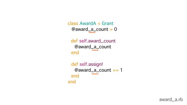 class AwardA < Grant
@award_a_count = 0
def self.award_count
@award_a_count
end 
 
def self.assign!
@award_a_count += 1
end
end
award_a.rb
