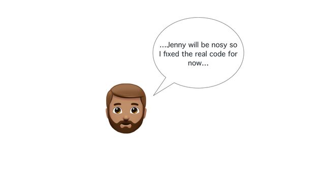 …Jenny will be nosy so
I
fi
xed the real code for
now…
🧔
